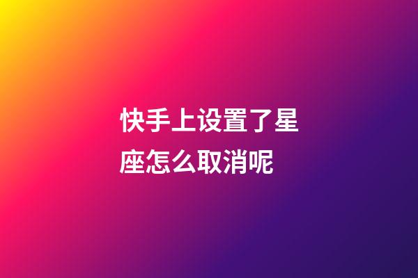 快手上设置了星座怎么取消呢-第1张-星座运势-玄机派