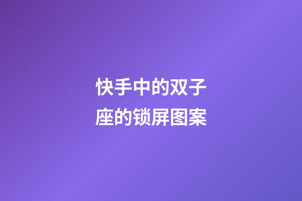 快手中的双子座的锁屏图案