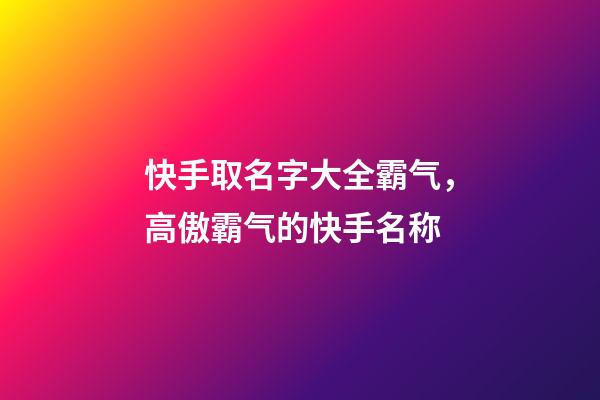 快手取名字大全霸气，高傲霸气的快手名称-第1张-观点-玄机派