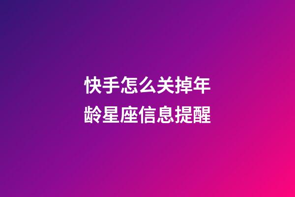 快手怎么关掉年龄星座信息提醒-第1张-星座运势-玄机派