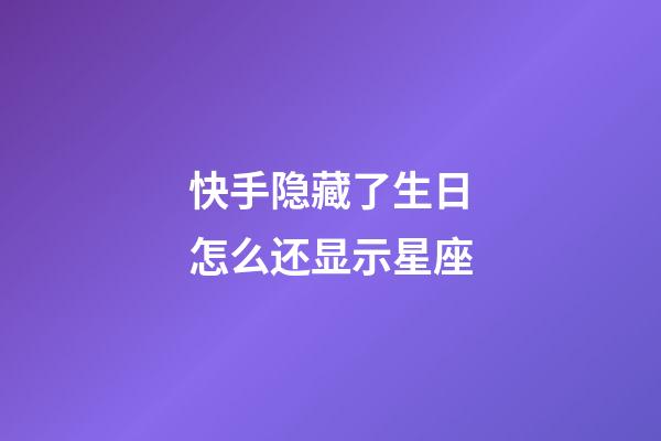 快手隐藏了生日怎么还显示星座