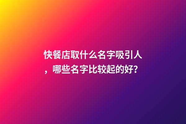 快餐店取什么名字吸引人，哪些名字比较起的好？-第1张-店铺起名-玄机派