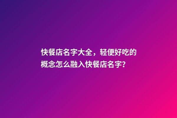 快餐店名字大全，轻便好吃的概念怎么融入快餐店名字？