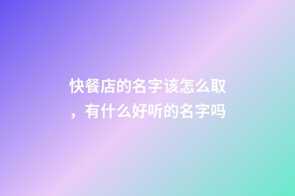 快餐店的名字该怎么取，有什么好听的名字吗-第1张-店铺起名-玄机派