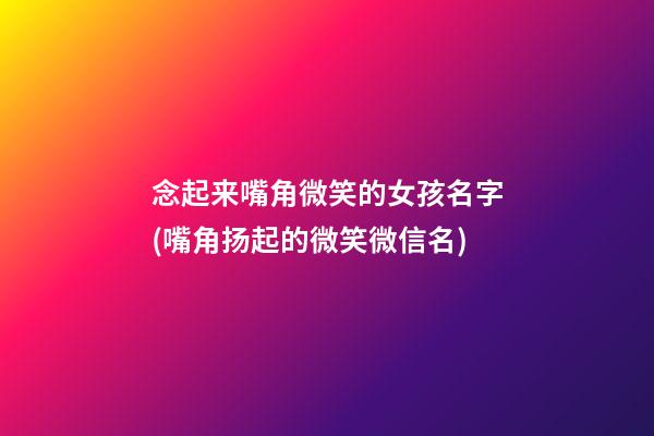 念起来嘴角微笑的女孩名字(嘴角扬起的微笑微信名)