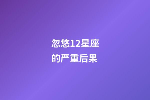 忽悠12星座的严重后果-第1张-星座运势-玄机派