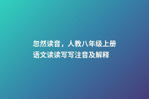 忽然读音，人教八年级上册语文读读写写注音及解释-第1张-观点-玄机派