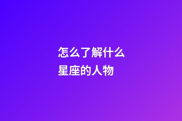 怎么了解什么星座的人物-第1张-星座运势-玄机派