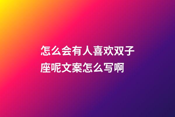 怎么会有人喜欢双子座呢文案怎么写啊-第1张-星座运势-玄机派