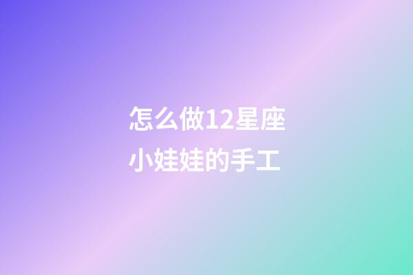 怎么做12星座小娃娃的手工-第1张-星座运势-玄机派