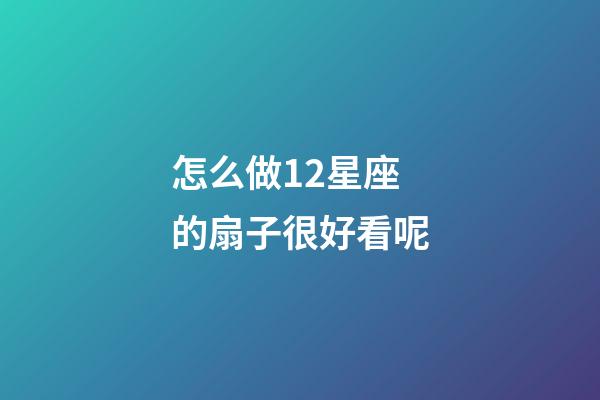 怎么做12星座的扇子很好看呢-第1张-星座运势-玄机派