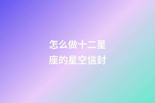 怎么做十二星座的星空信封