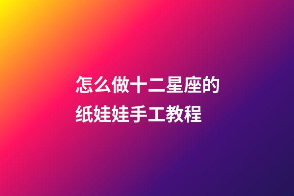 怎么做十二星座的纸娃娃手工教程-第1张-星座运势-玄机派