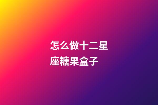 怎么做十二星座糖果盒子-第1张-星座运势-玄机派