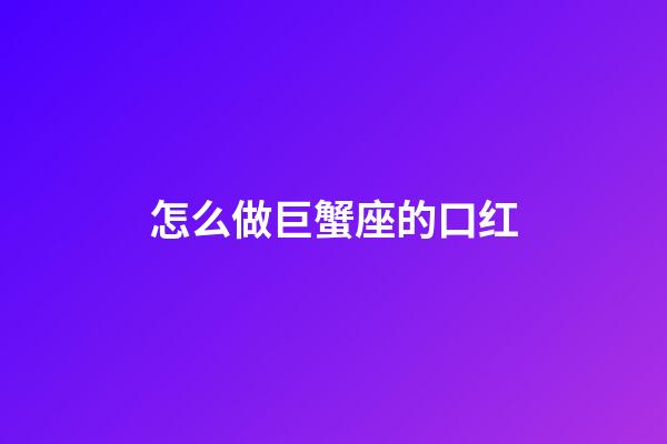 怎么做巨蟹座的口红