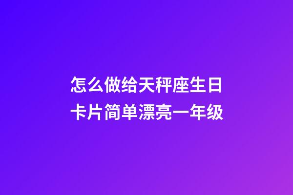 怎么做给天秤座生日卡片简单漂亮一年级-第1张-星座运势-玄机派