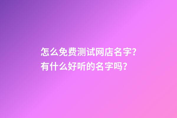 怎么免费测试网店名字？有什么好听的名字吗？-第1张-店铺起名-玄机派