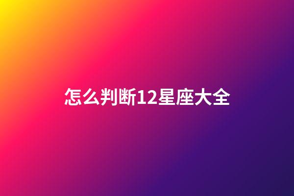 怎么判断12星座大全-第1张-星座运势-玄机派