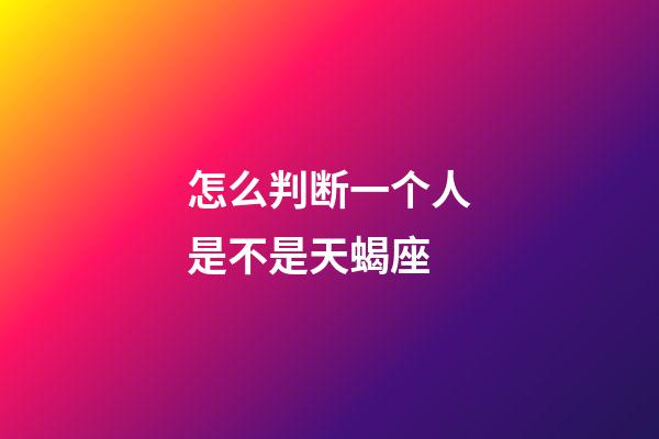 怎么判断一个人是不是天蝎座-第1张-星座运势-玄机派