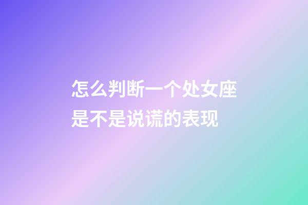 怎么判断一个处女座是不是说谎的表现-第1张-星座运势-玄机派