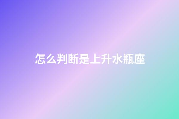 怎么判断是上升水瓶座-第1张-星座运势-玄机派