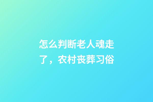 怎么判断老人魂走了，农村丧葬习俗-第1张-观点-玄机派