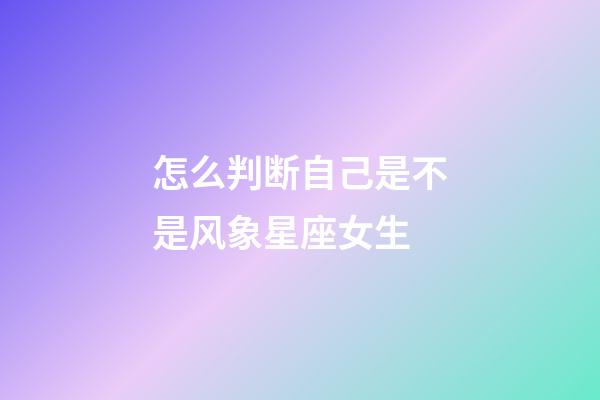 怎么判断自己是不是风象星座女生-第1张-星座运势-玄机派