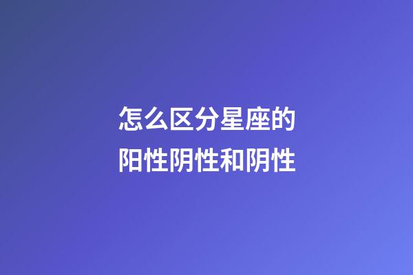 怎么区分星座的阳性阴性和阴性