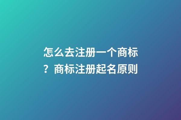 怎么去注册一个商标？商标注册起名原则-第1张-商标起名-玄机派