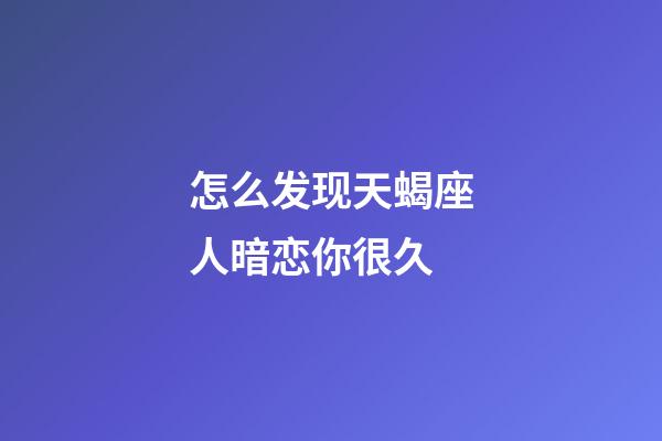 怎么发现天蝎座人暗恋你很久-第1张-星座运势-玄机派