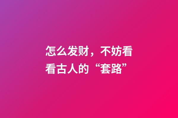 怎么发财，不妨看看古人的“套路”