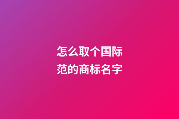 怎么取个国际范的商标名字-第1张-商标起名-玄机派