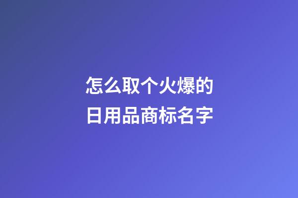 怎么取个火爆的日用品商标名字-第1张-商标起名-玄机派