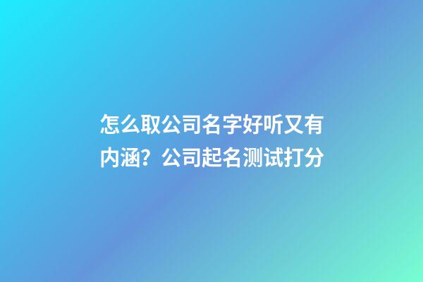 怎么取公司名字好听又有内涵？公司起名测试打分