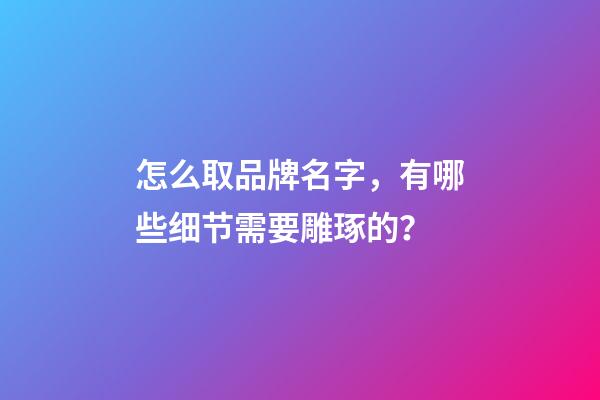 怎么取品牌名字，有哪些细节需要雕琢的？-第1张-商标起名-玄机派