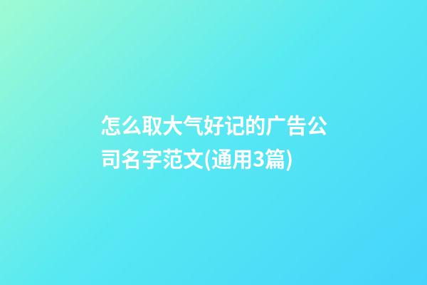 怎么取大气好记的广告公司名字范文(通用3篇)-第1张-公司起名-玄机派