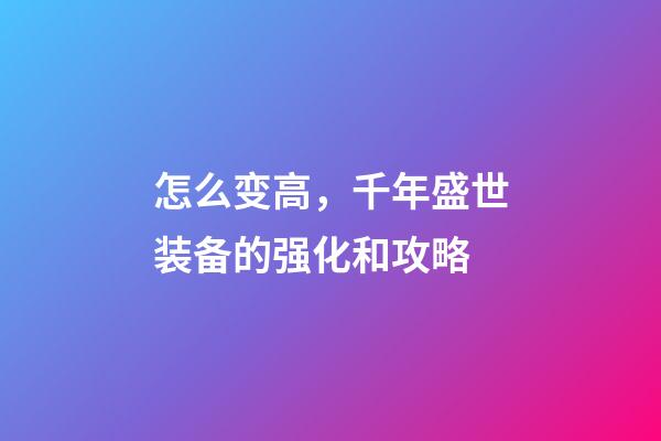 怎么变高，千年盛世装备的强化和攻略-第1张-观点-玄机派