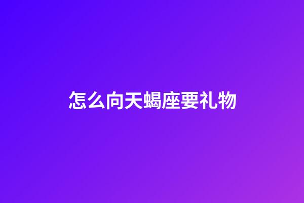 怎么向天蝎座要礼物-第1张-星座运势-玄机派