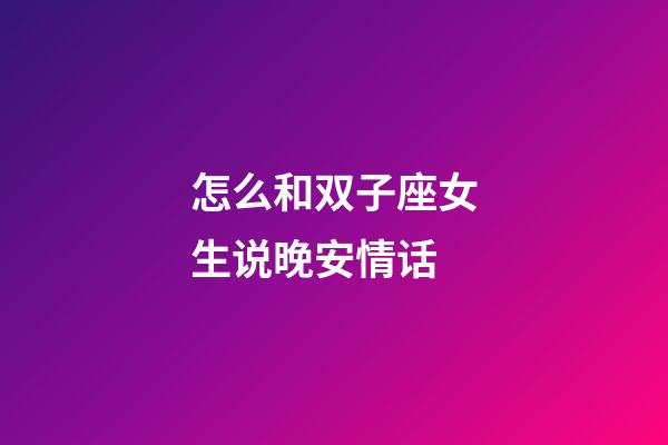 怎么和双子座女生说晚安情话-第1张-星座运势-玄机派