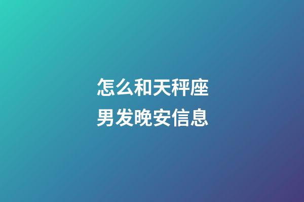 怎么和天秤座男发晚安信息-第1张-星座运势-玄机派