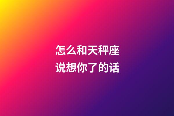 怎么和天秤座说想你了的话-第1张-星座运势-玄机派