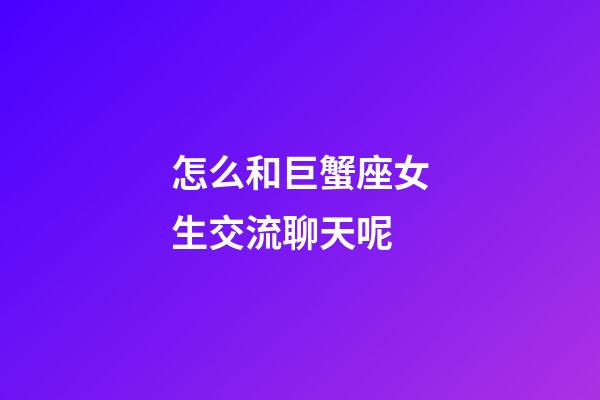 怎么和巨蟹座女生交流聊天呢-第1张-星座运势-玄机派