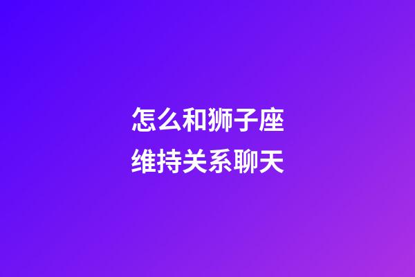 怎么和狮子座维持关系聊天-第1张-星座运势-玄机派