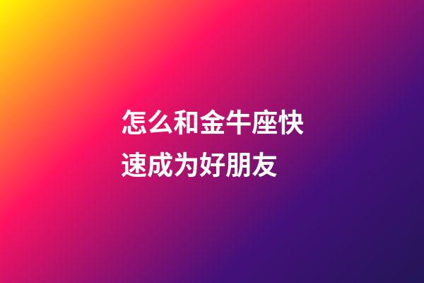 怎么和金牛座快速成为好朋友-第1张-星座运势-玄机派