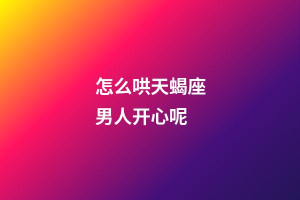 怎么哄天蝎座男人开心呢-第1张-星座运势-玄机派