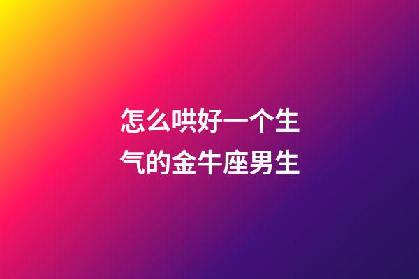 怎么哄好一个生气的金牛座男生-第1张-星座运势-玄机派