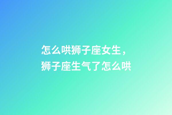 怎么哄狮子座女生，狮子座生气了怎么哄-第1张-观点-玄机派