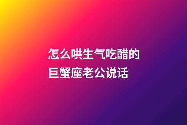 怎么哄生气吃醋的巨蟹座老公说话-第1张-星座运势-玄机派