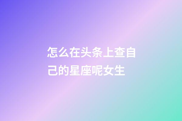 怎么在头条上查自己的星座呢女生