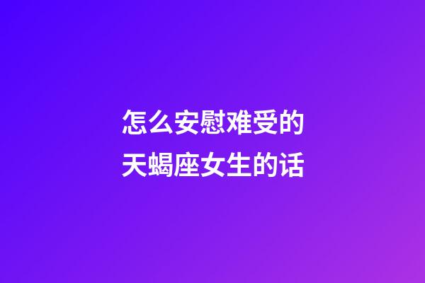 怎么安慰难受的天蝎座女生的话-第1张-星座运势-玄机派